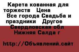 Карета кованная для торжеств › Цена ­ 230 000 - Все города Свадьба и праздники » Другое   . Свердловская обл.,Нижняя Салда г.